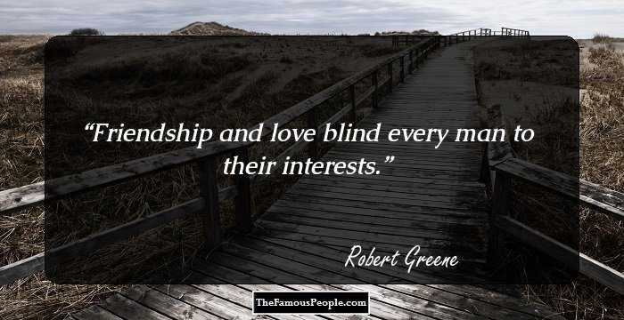 Friendship and love blind every man to their interests.