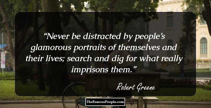 Never be distracted by people’s glamorous portraits of themselves and their lives; search and dig for what really imprisons them.