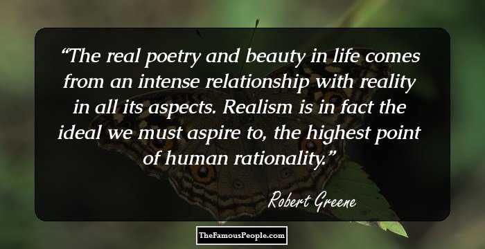 The real poetry and beauty in life comes from an intense relationship with reality in all its aspects. Realism is in fact the ideal we must aspire to, the highest point of human rationality.