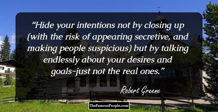 Hide your intentions not by closing up (with the risk of appearing secretive, and making people suspicious) but by talking endlessly about your desires and goals-just not the real ones.