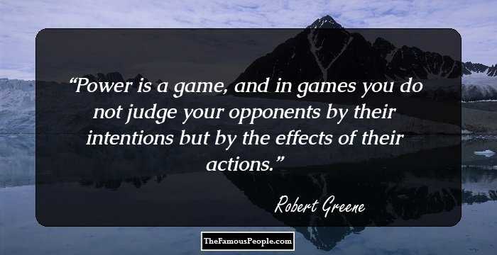 Power is a game, and in games you do not judge your opponents by their intentions but by the effects of their actions.