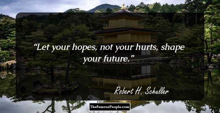 Let your hopes, not your hurts, shape your future.