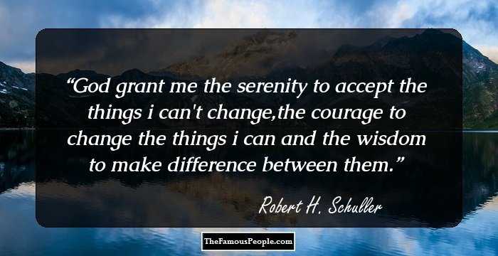 God grant me the serenity to accept the things i can't change,the courage to change the things i can and the wisdom to make difference between them.