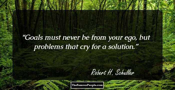 Goals must never be from your ego, but problems that cry for a solution.