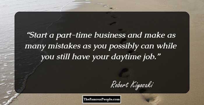 Start a part-time business and make as many mistakes as you possibly can while you still have your daytime job.