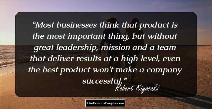 Most businesses think that product is the most important thing, but without great leadership, mission and a team that deliver results at a high level, even the best product won't make a company successful.