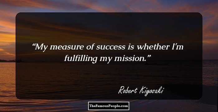 My measure of success is whether I'm fulfilling my mission.