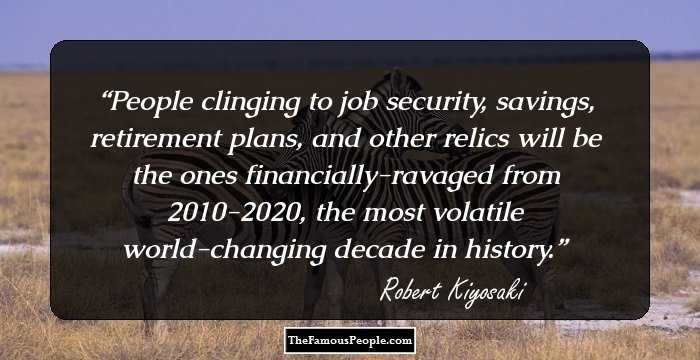 People clinging to job security, savings, retirement plans, and other relics will be the ones financially-ravaged from 2010-2020, the most volatile world-changing decade in history.