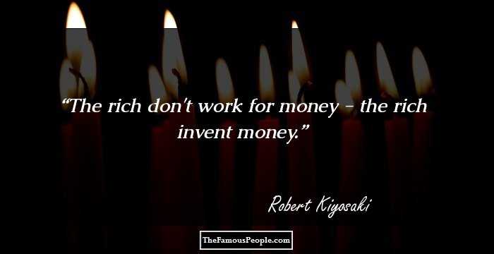 The rich don't work for money - the rich invent money.