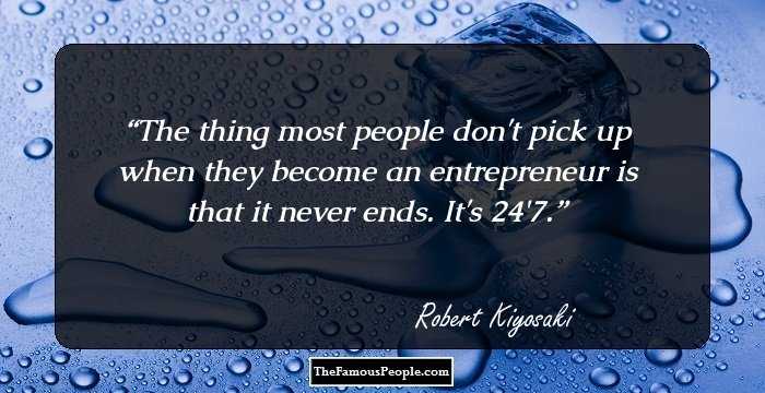 The thing most people don't pick up when they become an entrepreneur is that it never ends. It's 24/7.