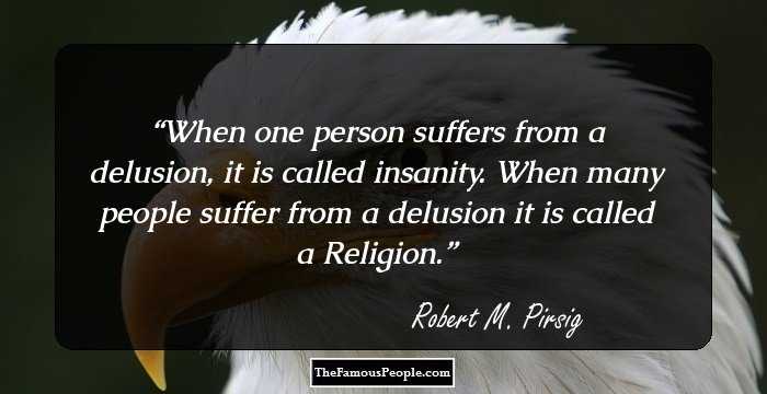 When one person suffers from a delusion, it is called insanity. When many people suffer from a delusion it is called a Religion.
