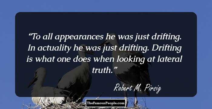 To all appearances he was just drifting. In actuality he was just drifting. Drifting is what one does when looking at lateral truth.