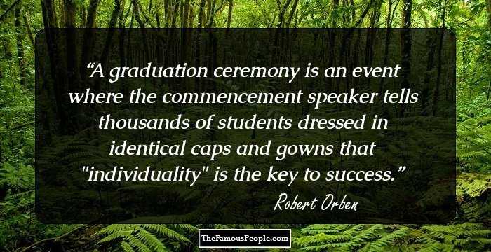 A graduation ceremony is an event where the commencement speaker tells thousands of students dressed in identical caps and gowns that 
