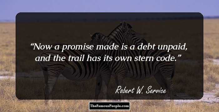 Now a promise made is a debt unpaid, 
and the trail has its own stern code.