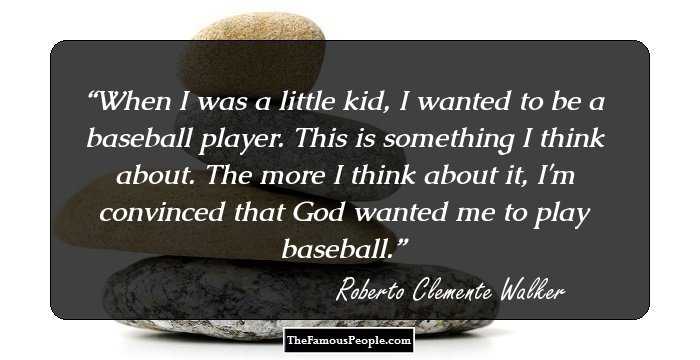 When I was a little kid, I wanted to be a baseball player. This is something I think about. The more I think about it, I'm convinced that God wanted me to play baseball.