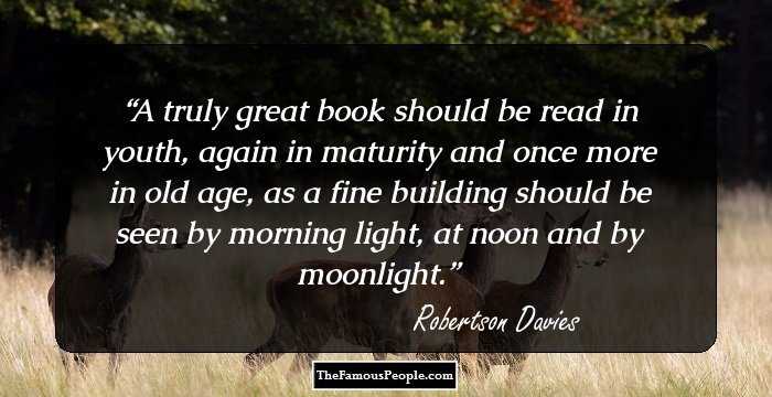 A truly great book should be read in youth, again in maturity and once more in old age, as a fine building should be seen by morning light, at noon and by moonlight.