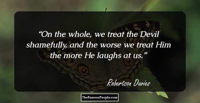 On the whole, we treat the Devil shamefully, and the worse we treat Him the more He laughs at us.