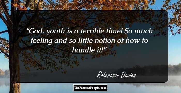 God, youth is a terrible time! So much feeling and so little notion of how to handle it!