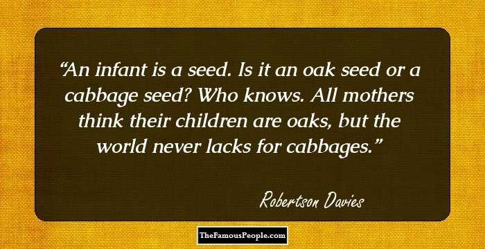 An infant is a seed. Is it an oak seed or a cabbage seed? Who knows. All mothers think their children are oaks, but the world never lacks for cabbages.