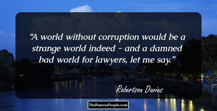 A world without corruption would be a strange world indeed - and a damned bad world for lawyers, let me say.