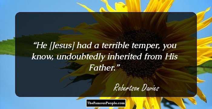 He [Jesus] had a terrible temper, you know, undoubtedly inherited from His Father.