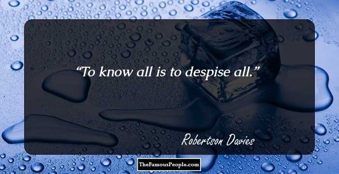 To know all is to despise all.