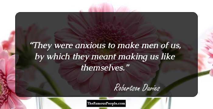 They were anxious to make men of us, by which they meant making us like themselves.