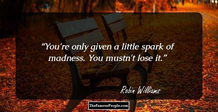 You're only given a little spark of madness. You mustn't lose it.