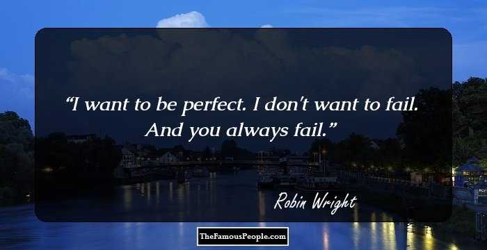 I want to be perfect. I don't want to fail. And you always fail.