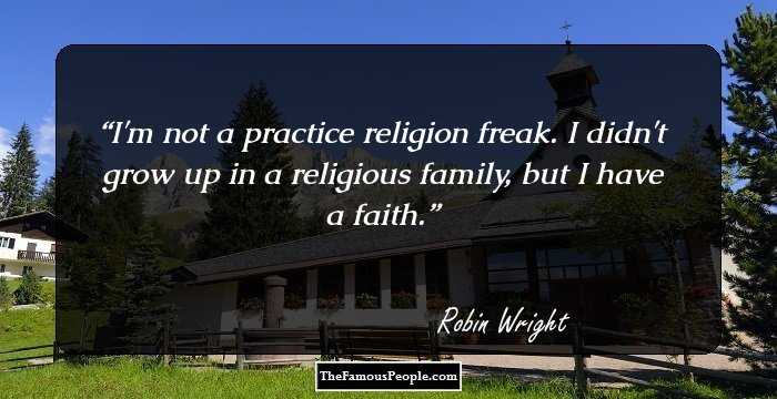 I'm not a practice religion freak. I didn't grow up in a religious family, but I have a faith.