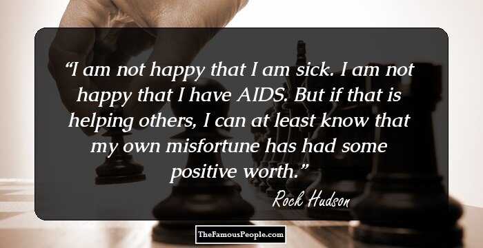 I am not happy that I am sick. I am not happy that I have AIDS. But if that is helping others, I can at least know that my own misfortune has had some positive worth.