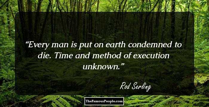 Every man is put on earth condemned to die. Time and method of execution unknown.