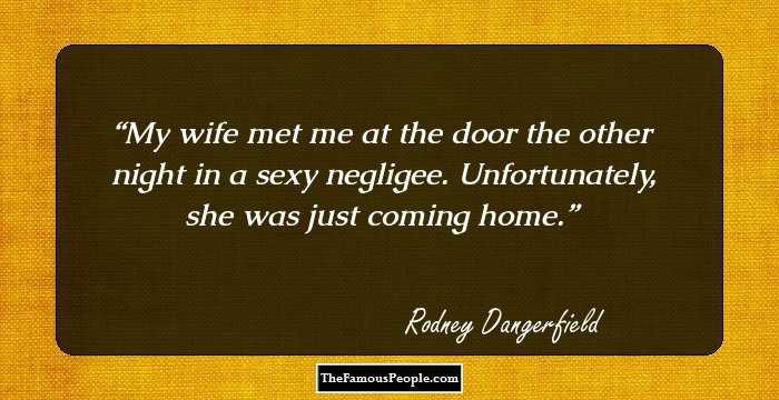 My wife met me at the door the other night in a sexy negligee. Unfortunately, she was just coming home.