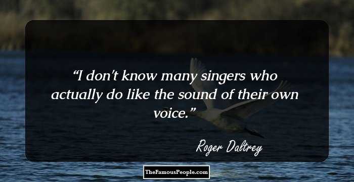I don't know many singers who actually do like the sound of their own voice.