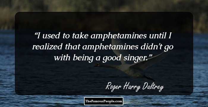 I used to take amphetamines until I realized that amphetamines didn't go with being a good singer.