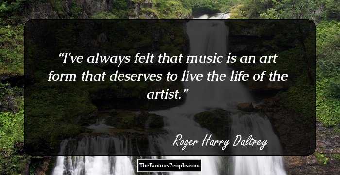 I've always felt that music is an art form that deserves to live the life of the artist.