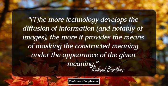 [T]he more technology develops the diffusion of information (and notably of images), the more it provides the means of masking the constructed meaning under the appearance of the given meaning.