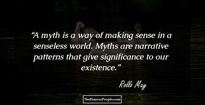A myth is a way of making sense in a senseless world. Myths are narrative patterns that give significance to our existence.