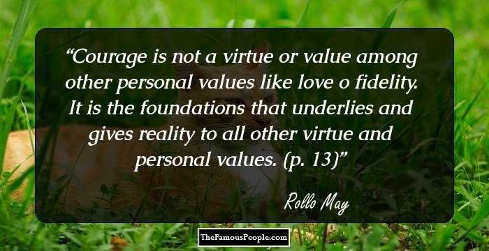 Courage is not a virtue or value among other personal values like love o fidelity. It is the foundations that underlies and gives reality to all other virtue and personal values. (p. 13)