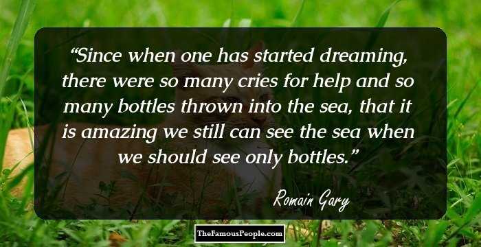 Since when one has started dreaming, there were so many cries for help and so many bottles thrown into the sea, that it is amazing we still can see the sea when we should see only bottles.