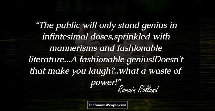 The public will only stand genius in infintesimal doses,sprinkled with mannerisms and fashionable literature...A fashionable genius!Doesn't that make you laugh?..what a waste of power!