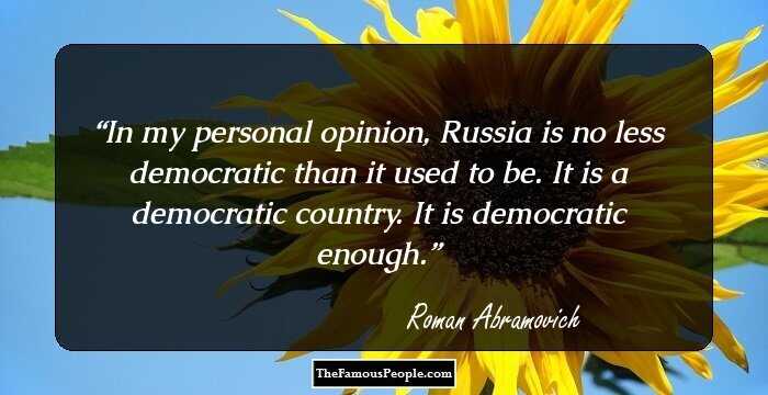In my personal opinion, Russia is no less democratic than it used to be. It is a democratic country. It is democratic enough.