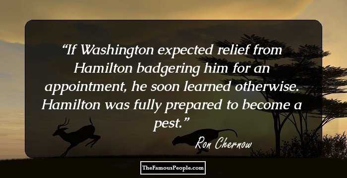 If Washington expected relief from Hamilton badgering him for an appointment, he soon learned otherwise. Hamilton was fully prepared to become a pest.