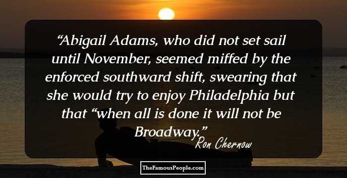 Abigail Adams, who did not set sail until November, seemed miffed by the enforced southward shift, swearing that she would try to enjoy Philadelphia but that “when all is done it will not be Broadway.