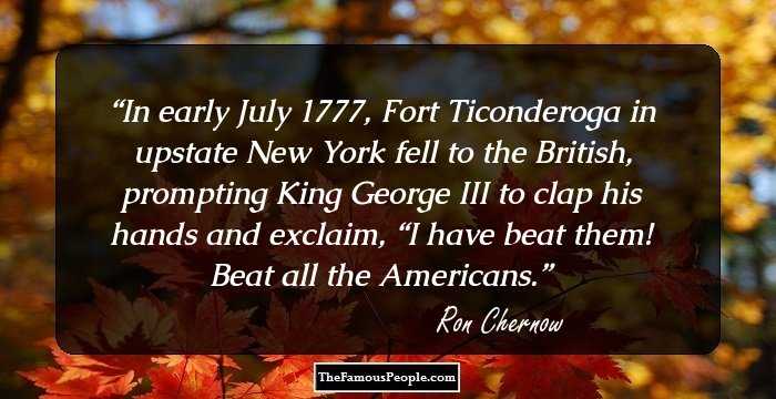 In early July 1777, Fort Ticonderoga in upstate New York fell to the British, prompting King George III to clap his hands and exclaim, “I have beat them! Beat all the Americans.