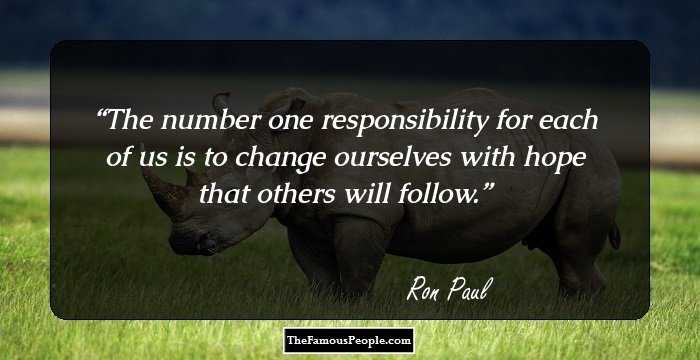 The number one responsibility for each of us is to change ourselves with hope that others will follow.