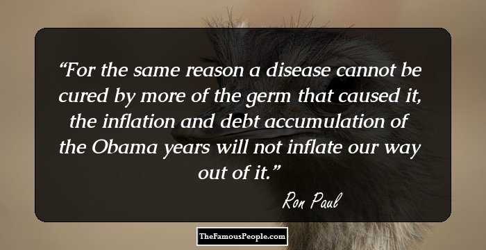 For the same reason a disease cannot be cured by more of the germ that caused it, the inflation and debt accumulation of the Obama years will not inflate our way out of it.