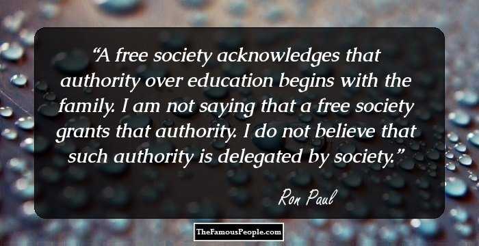 A free society acknowledges that authority over education begins with the family. I am not saying that a free society grants that authority. I do not believe that such authority is delegated by society.
