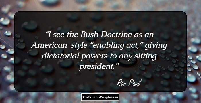 I see the Bush Doctrine as an American-style “enabling act,” giving dictatorial powers to any sitting president.
