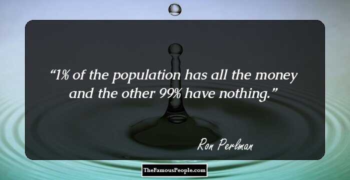 1% of the population has all the money and the other 99% have nothing.